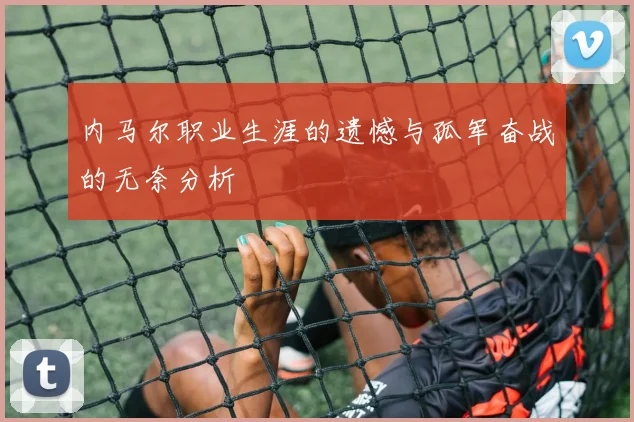 内马尔职业生涯的遗憾与孤军奋战的无奈分析